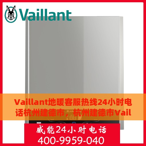 Vaillant地暖客服热线24小时电话杭州建德市，杭州建德市Vaillant地暖全天候客服热线电话