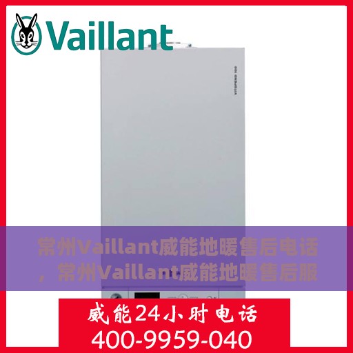 常州Vaillant威能地暖售后电话，常州Vaillant威能地暖售后服务热线及电话大全