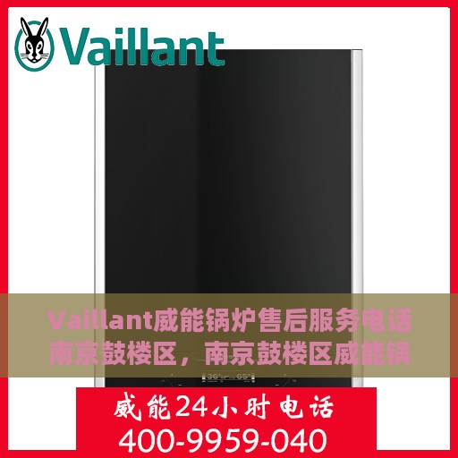 Vaillant威能锅炉售后服务电话南京鼓楼区，南京鼓楼区威能锅炉售后服务热线及专业维修团队支持