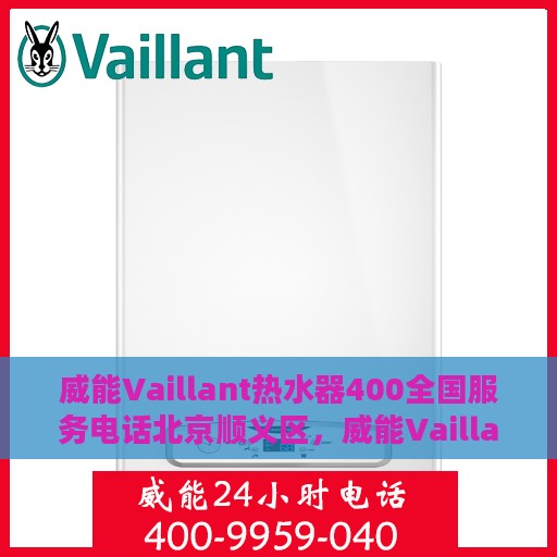 威能Vaillant热水器400全国服务电话北京顺义区，威能Vaillant热水器全国服务热线400在北京顺义区的专业维修与支持