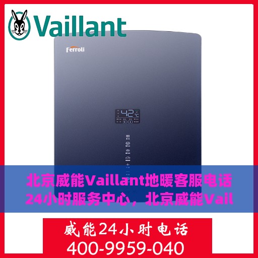 北京威能Vaillant地暖客服电话24小时服务中心，北京威能Vaillant地暖客服全天候服务热线咨询中心