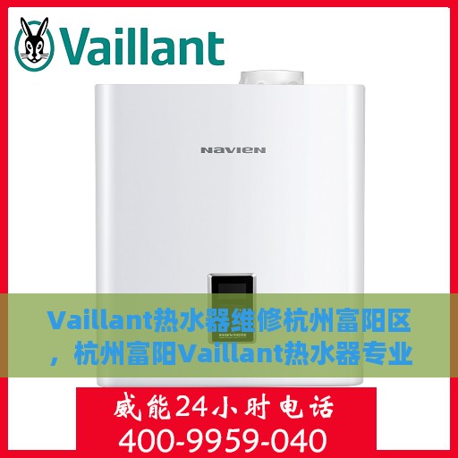 Vaillant热水器维修杭州富阳区，杭州富阳Vaillant热水器专业维修服务