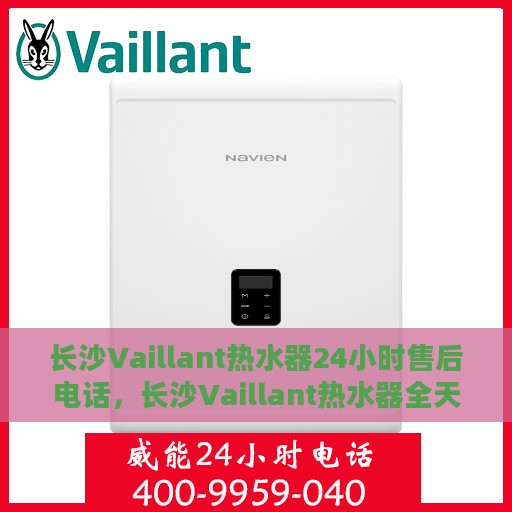 长沙Vaillant热水器24小时售后电话，长沙Vaillant热水器全天候售后电话服务保障