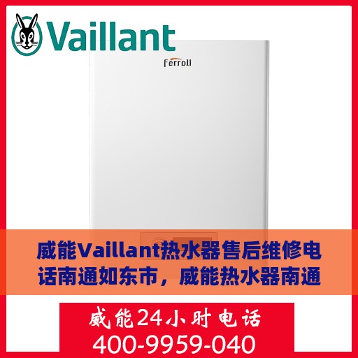 威能Vaillant热水器售后维修电话南通如东市，威能热水器南通如东市售后维修服务热线及专业维修团队