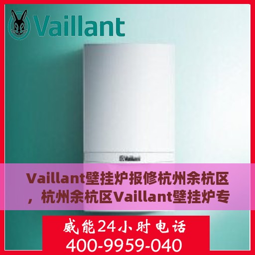 Vaillant壁挂炉报修杭州余杭区，杭州余杭区Vaillant壁挂炉专业报修服务启动