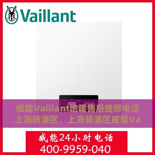 威能Vaillant地暖售后维修电话上海杨浦区，上海杨浦区威能Vaillant地暖售后维修服务热线