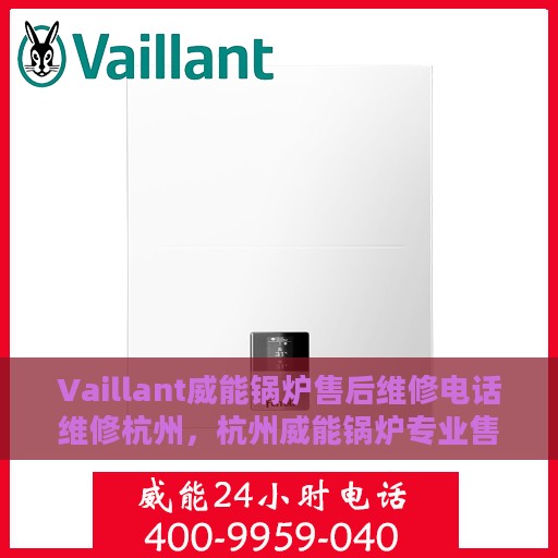 Vaillant威能锅炉售后维修电话维修杭州，杭州威能锅炉专业售后维修团队联系方式公布