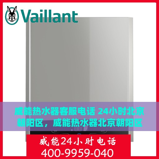 威能热水器客服电话 24小时北京朝阳区，威能热水器北京朝阳区24小时客服热线