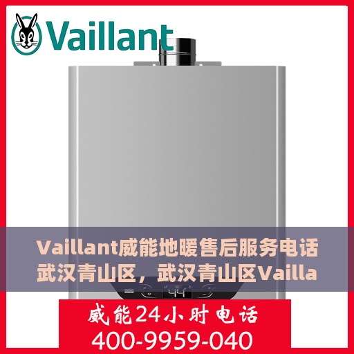 Vaillant威能地暖售后服务电话武汉青山区，武汉青山区Vaillant威能地暖售后服务热线及电话全攻略