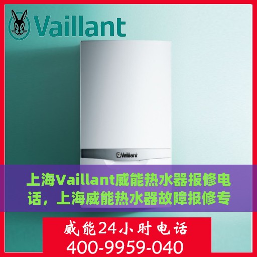 上海Vaillant威能热水器报修电话，上海威能热水器故障报修专线
