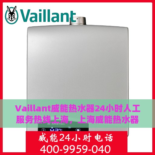 Vaillant威能热水器24小时人工服务热线上海，上海威能热水器全天候人工服务热线指南