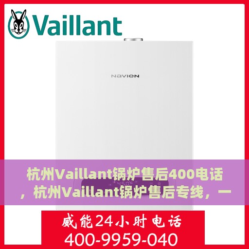 杭州Vaillant锅炉售后400电话，杭州Vaillant锅炉售后专线，一键解决您的锅炉问题，专业维修服务热线400电话启动！
