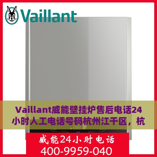 Vaillant威能壁挂炉售后电话24小时人工电话号码杭州江干区，杭州江干区Vaillant威能壁挂炉售后24小时人工服务热线