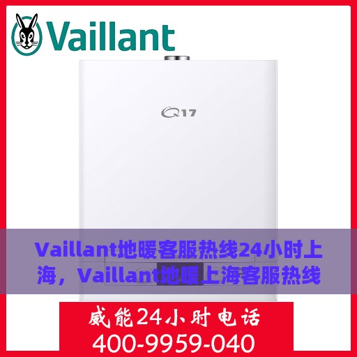 Vaillant地暖客服热线24小时上海，Vaillant地暖上海客服热线全天候服务，温暖无忧