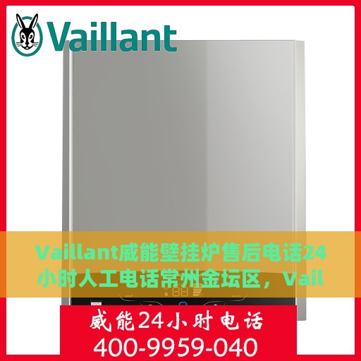 Vaillant威能壁挂炉售后电话24小时人工电话常州金坛区，Vaillant威能壁挂炉常州金坛区售后24小时热线电话，全天候人工服务支持