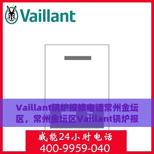 Vaillant锅炉报修电话常州金坛区，常州金坛区Vaillant锅炉报修服务热线电话