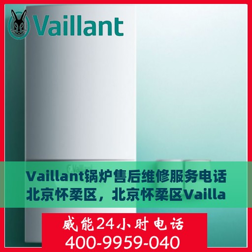 Vaillant锅炉售后维修服务电话北京怀柔区，北京怀柔区Vaillant锅炉专业售后维修服务电话