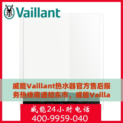 威能Vaillant热水器官方售后服务热线南通如东市，威能Vaillant热水器南通如东市官方售后服务热线详解