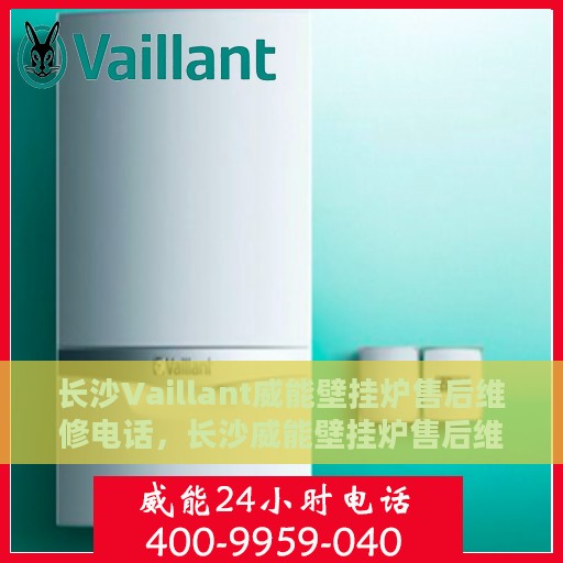 长沙Vaillant威能壁挂炉售后维修电话，长沙威能壁挂炉售后维修服务热线