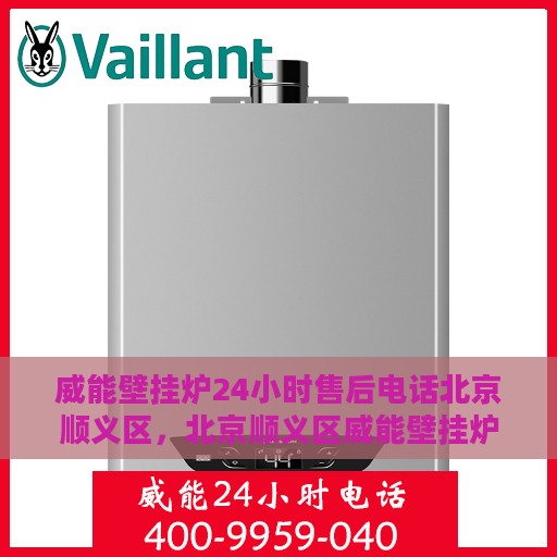 威能壁挂炉24小时售后电话北京顺义区，北京顺义区威能壁挂炉全天候售后电话支持专线