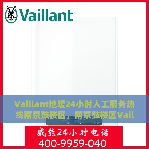 Vaillant地暖24小时人工服务热线南京鼓楼区，南京鼓楼区Vaillant地暖全天候人工服务热线支持