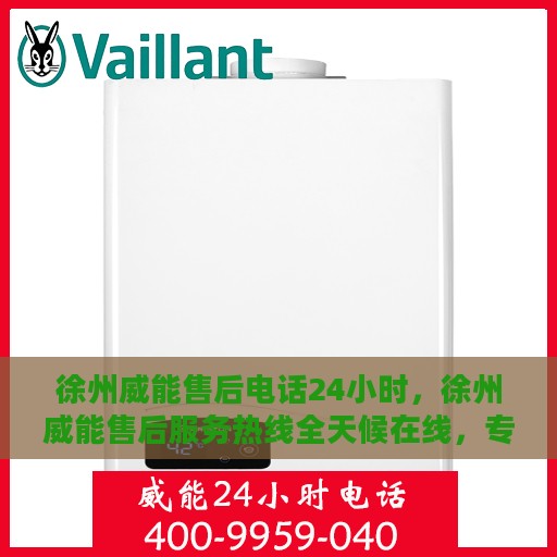 徐州威能售后电话24小时，徐州威能售后服务热线全天候在线，专业解答您的需求！