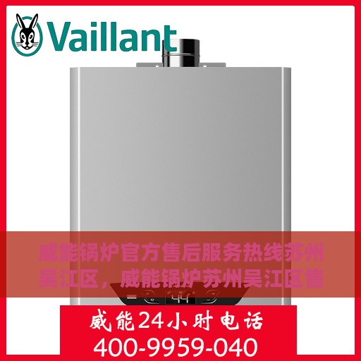 威能锅炉官方售后服务热线苏州吴江区，威能锅炉苏州吴江区售后服务热线官方指南