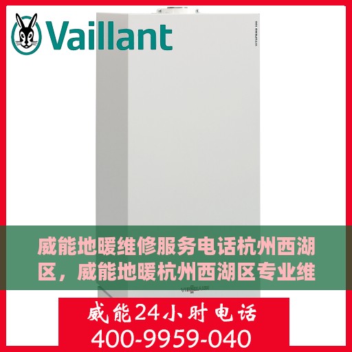 威能地暖维修服务电话杭州西湖区，威能地暖杭州西湖区专业维修服务热线