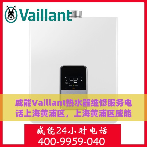 威能Vaillant热水器维修服务电话上海黄浦区，上海黄浦区威能Vaillant热水器维修服务热线