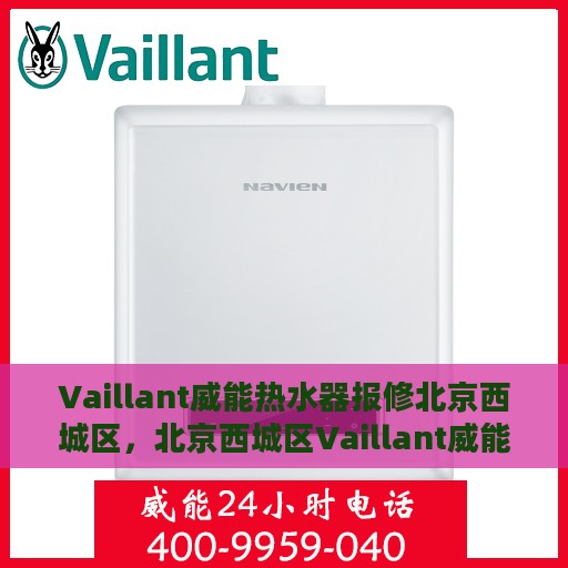 Vaillant威能热水器报修北京西城区，北京西城区Vaillant威能热水器故障报修指南