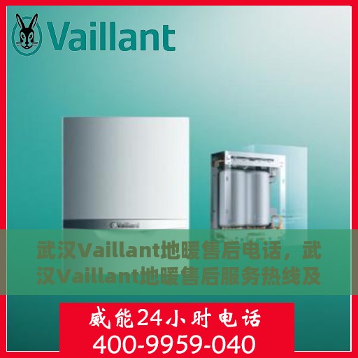 武汉Vaillant地暖售后电话，武汉Vaillant地暖售后服务热线及电话全攻略