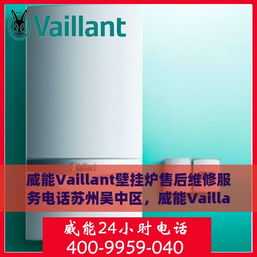 威能Vaillant壁挂炉售后维修服务电话苏州吴中区，威能Vaillant壁挂炉苏州吴中区售后维修服务热线
