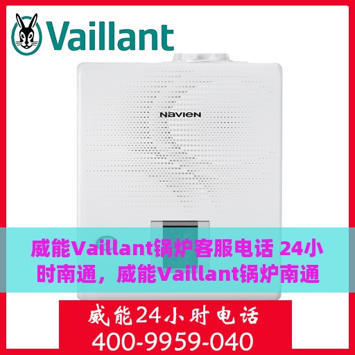 威能Vaillant锅炉客服电话 24小时南通，威能Vaillant锅炉南通24小时客户服务热线全面解析