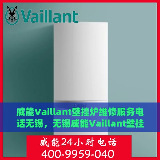 威能Vaillant壁挂炉维修服务电话无锡，无锡威能Vaillant壁挂炉专业维修服务热线