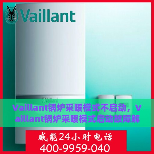 Vaillant锅炉采暖模式不启动，Vaillant锅炉采暖模式启动故障解析