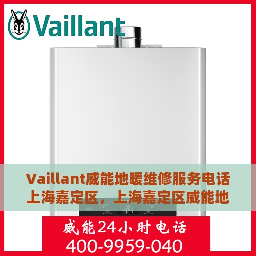 Vaillant威能地暖维修服务电话上海嘉定区，上海嘉定区威能地暖维修服务热线