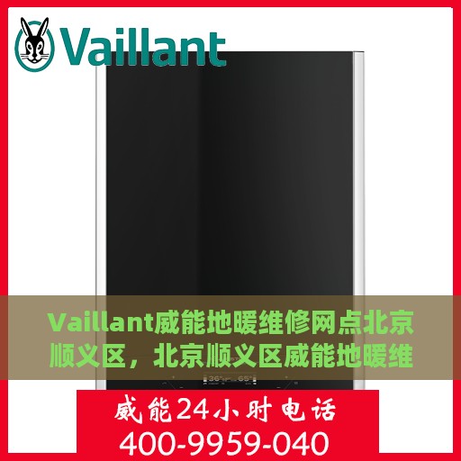 Vaillant威能地暖维修网点北京顺义区，北京顺义区威能地暖维修服务中心，专业解决您的地暖问题