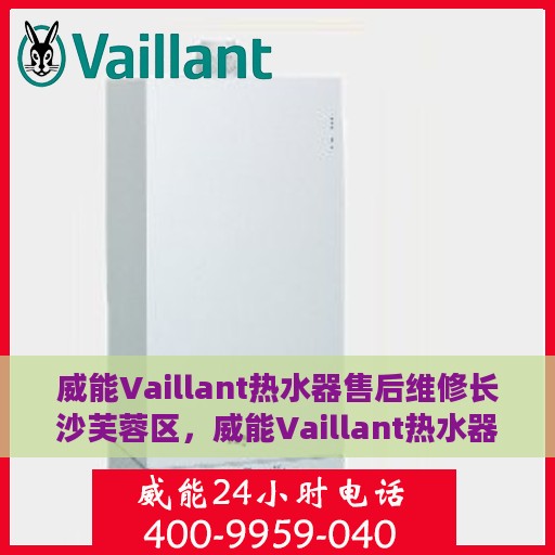 威能Vaillant热水器售后维修长沙芙蓉区，威能Vaillant热水器芙蓉区售后维修专业服务