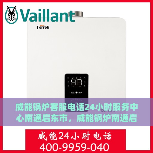 威能锅炉客服电话24小时服务中心南通启东市，威能锅炉南通启东市24小时客服热线服务中心