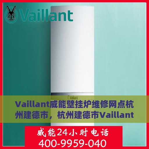 Vaillant威能壁挂炉维修网点杭州建德市，杭州建德市Vaillant威能壁挂炉专业维修网点
