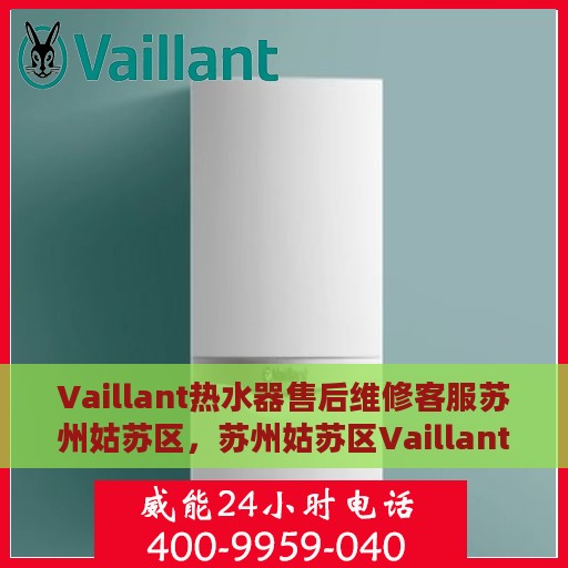 Vaillant热水器售后维修客服苏州姑苏区，苏州姑苏区Vaillant热水器售后维修客服专业服务