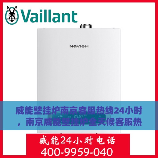 威能壁挂炉南京客服热线24小时，南京威能壁挂炉全天候客服热线，温暖守护您的温暖家居