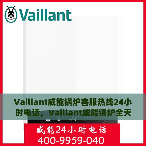 Vaillant威能锅炉客服热线24小时电话，Vaillant威能锅炉全天候客服热线电话，贴心服务随时在线
