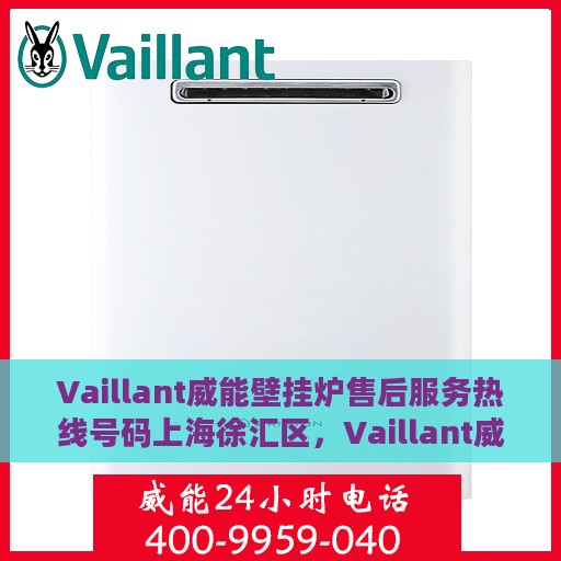 Vaillant威能壁挂炉售后服务热线号码上海徐汇区，Vaillant威能壁挂炉上海徐汇区售后服务热线及专业维修支持