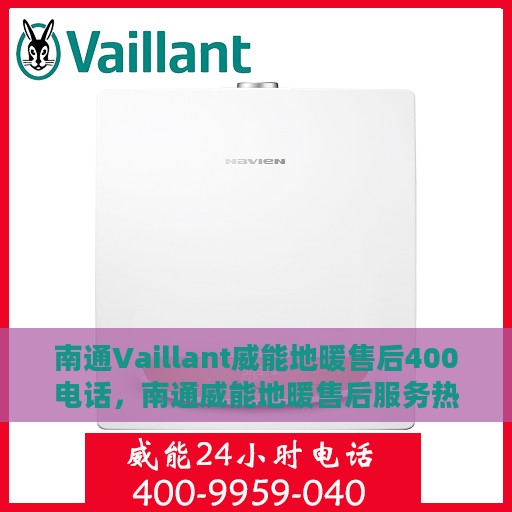 南通Vaillant威能地暖售后400电话，南通威能地暖售后服务热线，专业维修，快速响应的400电话服务