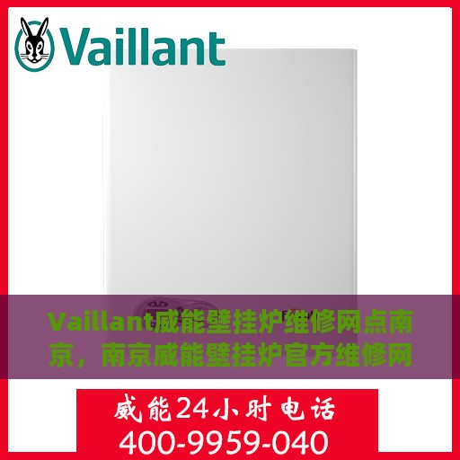 Vaillant威能壁挂炉维修网点南京，南京威能壁挂炉官方维修网点，专业解决壁挂炉故障问题