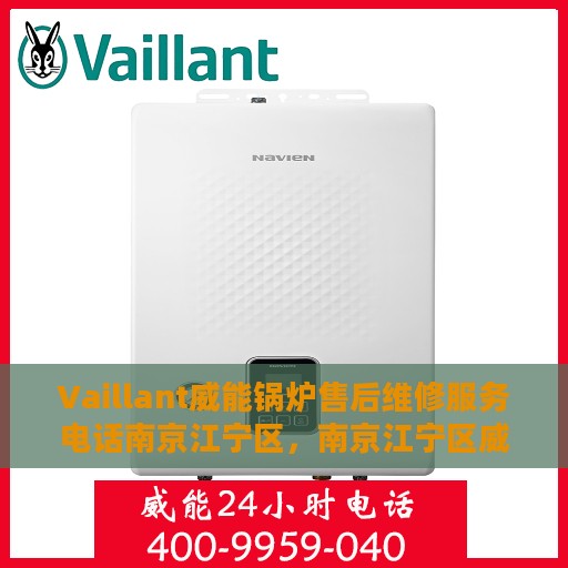 Vaillant威能锅炉售后维修服务电话南京江宁区，南京江宁区威能锅炉专业售后维修服务电话及解决方案