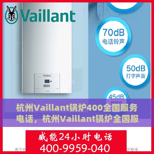 杭州Vaillant锅炉400全国服务电话，杭州Vaillant锅炉全国服务热线，400专业售后维修电话，快速响应您的需求！