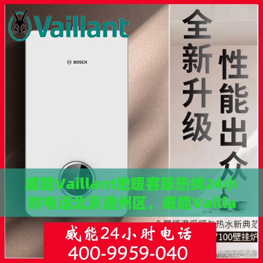 威能Vaillant地暖客服热线24小时电话北京通州区，威能Vaillant地暖北京通州区24小时客服热线全攻略