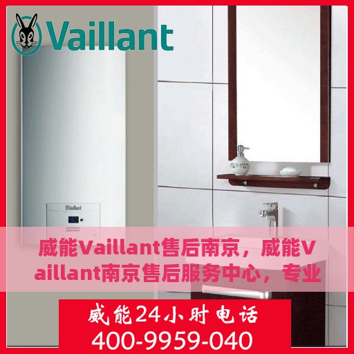 威能Vaillant售后南京，威能Vaillant南京售后服务中心，专业团队，贴心服务